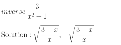 The inverse of 3/(x^2+1) is sqrt((3-x)/x),-sqrt((3-x)/x)